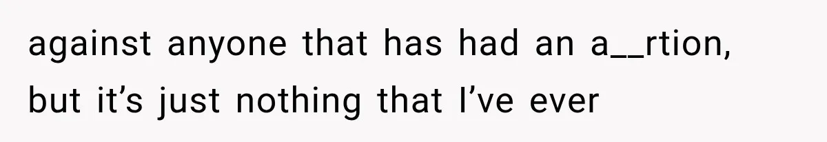 Woman Learns Her MIL Told Her Religious Mother a Secret That Never Happened against anyone that has had an a__rtion, but it’s just nothing that I’ve ever