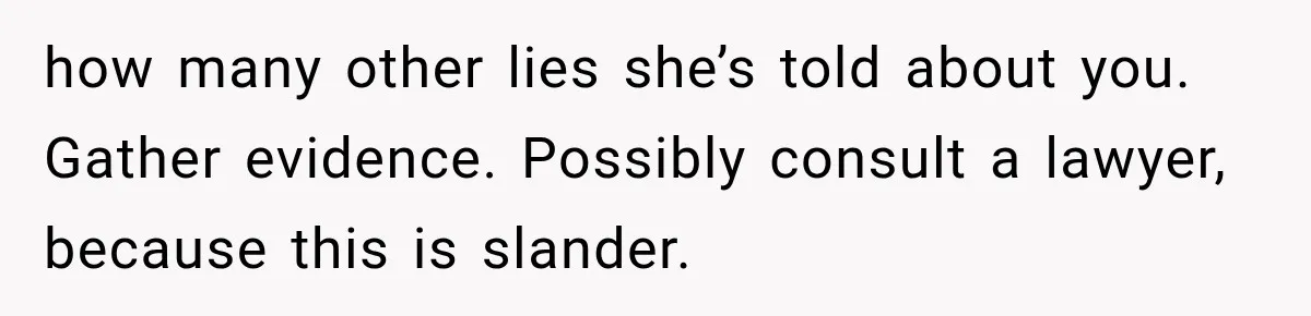 Woman Learns Her MIL Told Her Religious Mother a Secret That Never Happened how many other lies she’s told about you. Gather evidence. Possibly consult a lawyer, because this is slander.