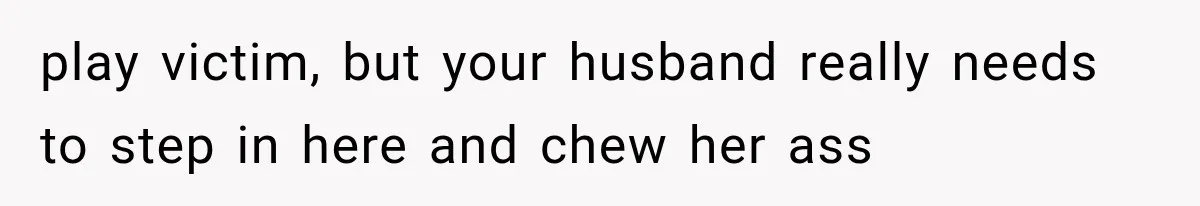 Woman Learns Her MIL Told Her Religious Mother a Secret That Never Happened play victim, but your husband really needs to step in here and chew her ass