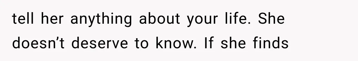 Woman Learns Her MIL Told Her Religious Mother a Secret That Never Happened tell her anything about your life. She doesn’t deserve to know. If she finds
