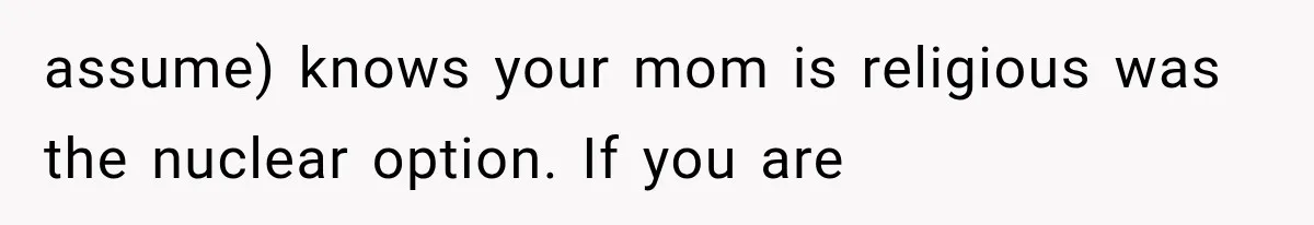 Woman Learns Her MIL Told Her Religious Mother a Secret That Never Happened assume) knows your mom is religious was the nuclear option. If you are