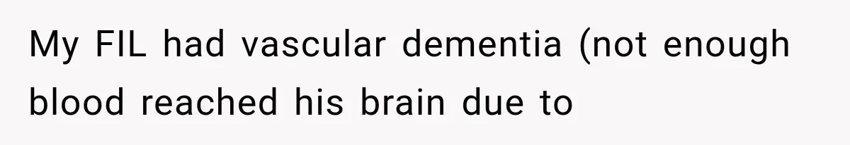 Woman Learns Her MIL Told Her Religious Mother a Secret That Never Happened My FIL had vascular dementia (not enough blood reached his brain due to