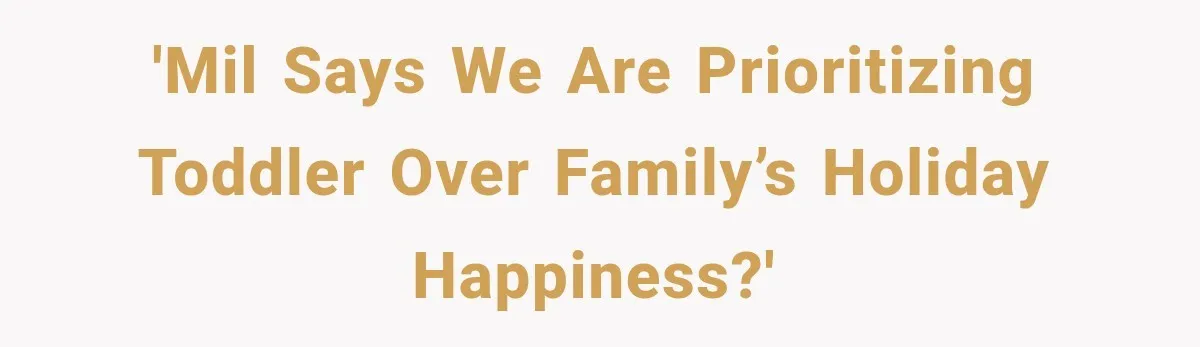 'MIL says we are prioritizing toddler over family’s holiday happiness?'