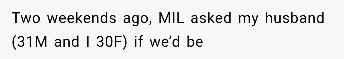 Two weekends ago, MIL asked my husband (31M and I 30F) if we’d be