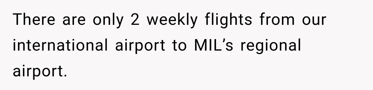 There are only 2 weekly flights from our international airport to MIL’s regional airport.