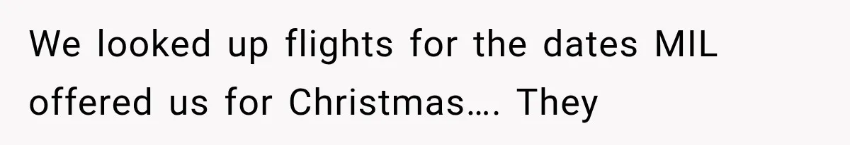 We looked up flights for the dates MIL offered us for Christmas…. They