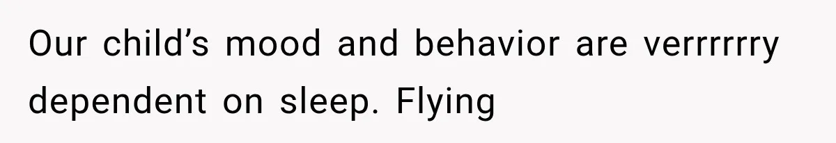 Our child’s mood and behavior are verrrrrry dependent on sleep. Flying