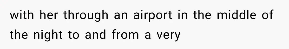 with her through an airport in the middle of the night to and from a very