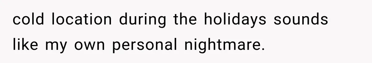 cold location during the holidays sounds like my own personal nightmare.