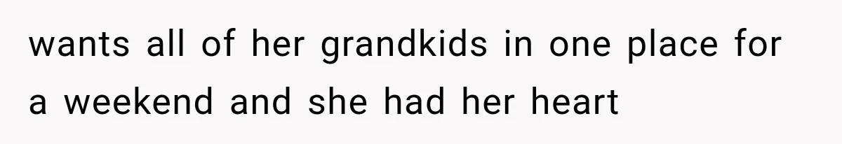 wants all of her grandkids in one place for a weekend and she had her heart