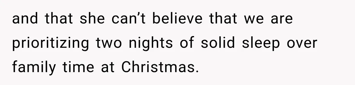 and that she can’t believe that we are prioritizing two nights of solid sleep over family time at Christmas.