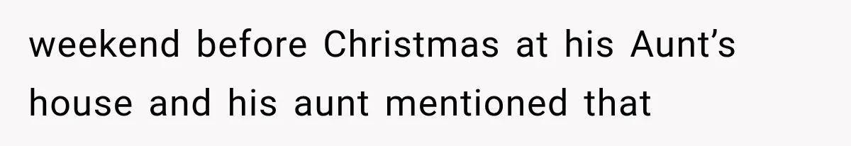 weekend before Christmas at his Aunt’s house and his aunt mentioned that