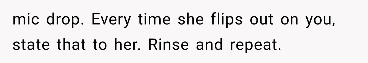 mic drop. Every time she flips out on you, state that to her. Rinse and repeat.