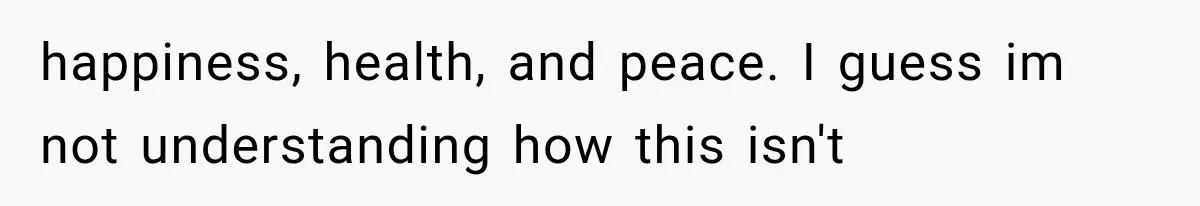 happiness, health, and peace. I guess im not understanding how this isn't