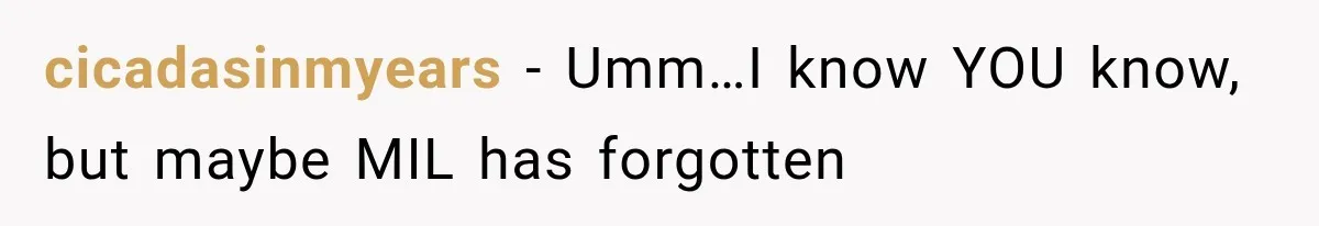 cicadasinmyears − Umm…I know YOU know, but maybe MIL has forgotten