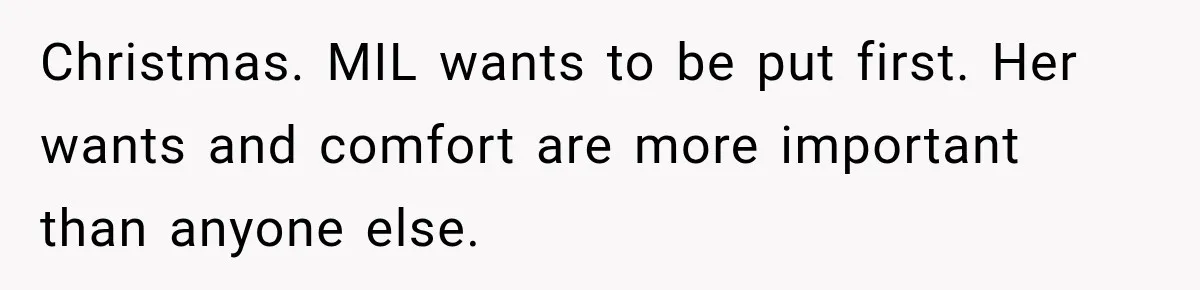 Christmas. MIL wants to be put first. Her wants and comfort are more important than anyone else.