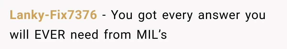 Lanky-Fix7376 − You got every answer you will EVER need from MIL’s