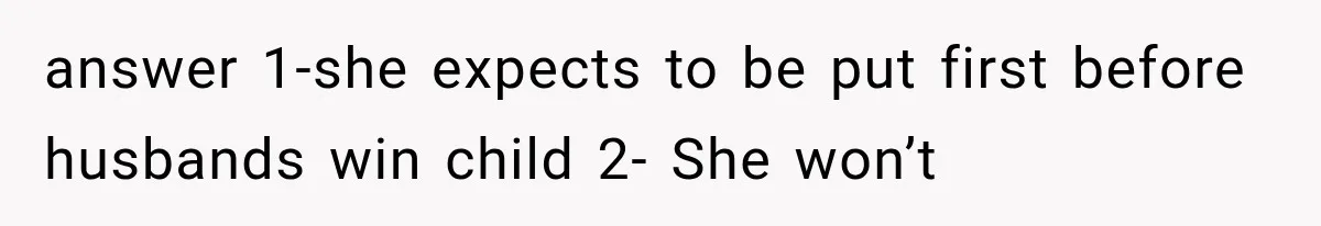 answer 1-she expects to be put first before husbands win child 2- She won’t