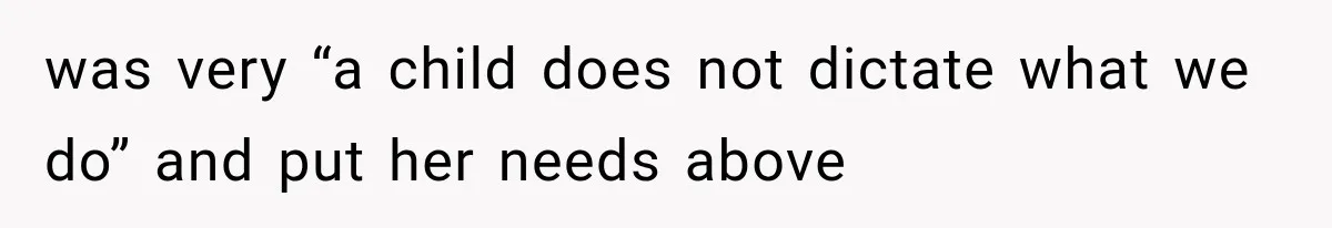 was very “a child does not dictate what we do” and put her needs above