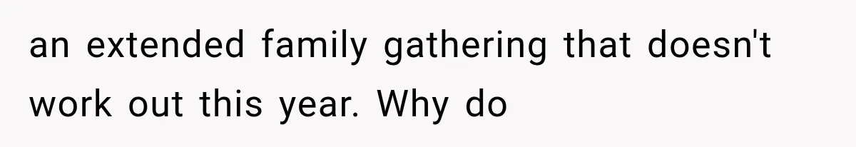 an extended family gathering that doesn't work out this year. Why do