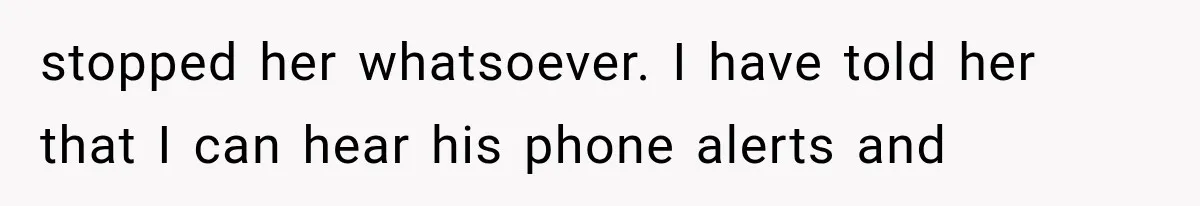 stopped her whatsoever. I have told her that I can hear his phone alerts and