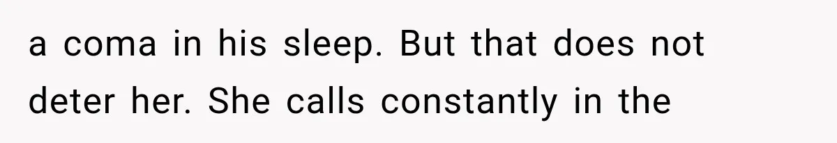 a coma in his sleep. But that does not deter her. She calls constantly in the