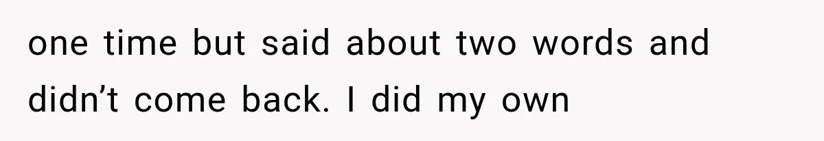 one time but said about two words and didn’t come back. I did my own