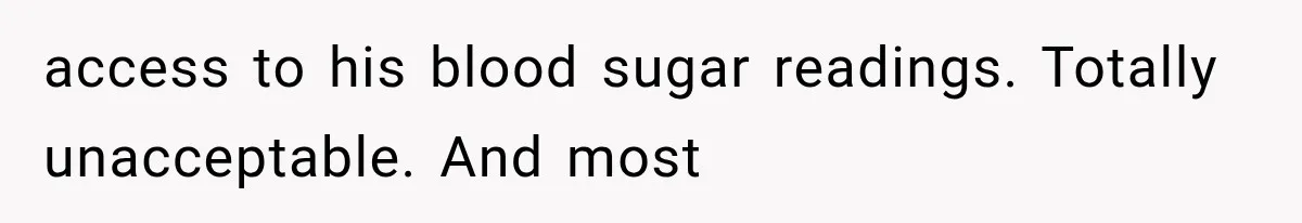 access to his blood sugar readings. Totally unacceptable. And most