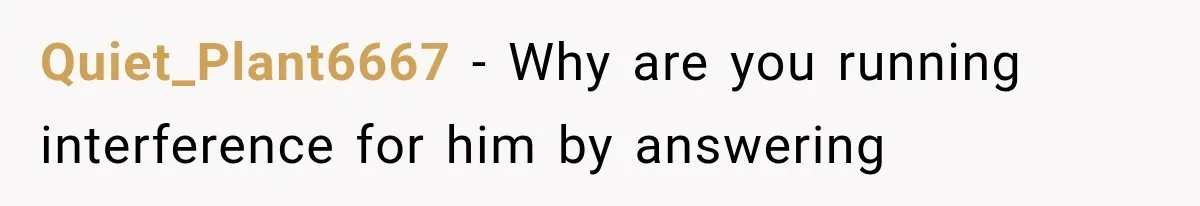 Quiet_Plant6667 − Why are you running interference for him by answering