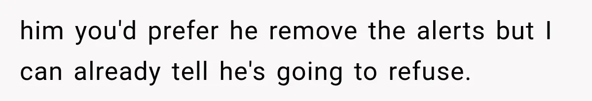 him you'd prefer he remove the alerts but I can already tell he's going to refuse.