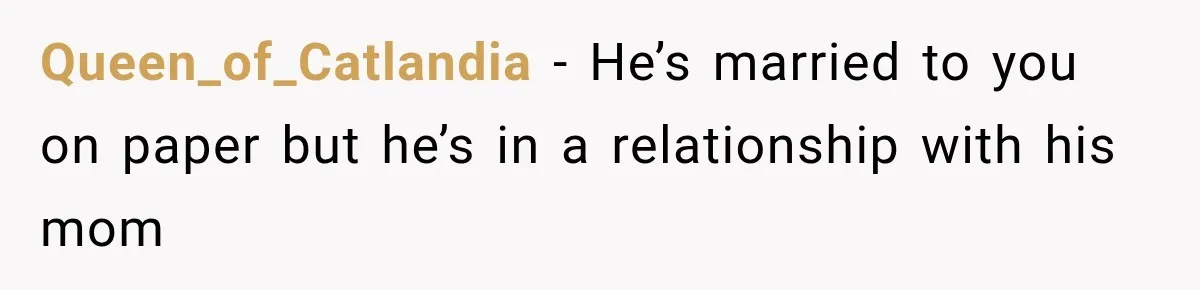 Queen_of_Catlandia − He’s married to you on paper but he’s in a relationship with his mom