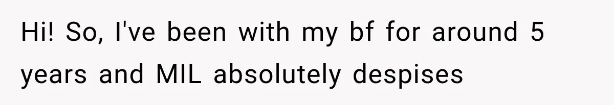 Hi! So, I've been with my bf for around 5 years and MIL absolutely despises