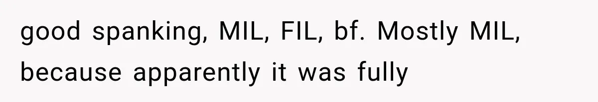 good spanking, MIL, FIL, bf. Mostly MIL, because apparently it was fully