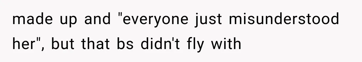 made up and "everyone just misunderstood her", but that bs didn't fly with