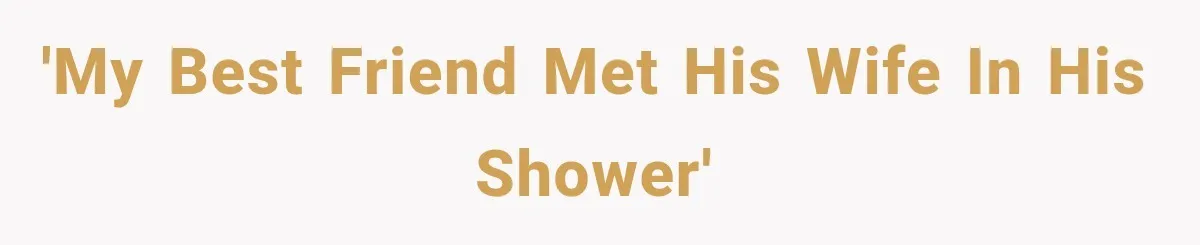 'My best friend met his wife in his shower'