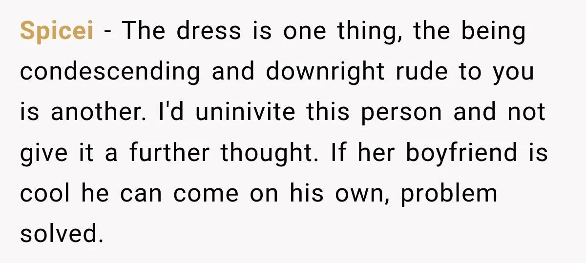 Spicei − The dress is one thing, the being condescending and downright rude to you is another. I'd uninivite this person and not give it a further thought. If her...