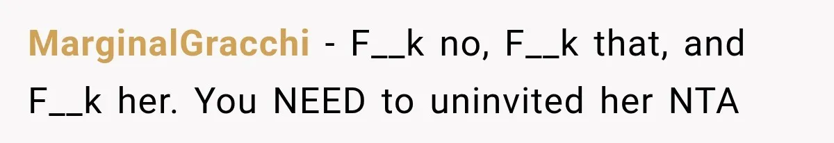 MarginalGracchi − F__k no, F__k that, and F__k her. You NEED to uninvited her NTA