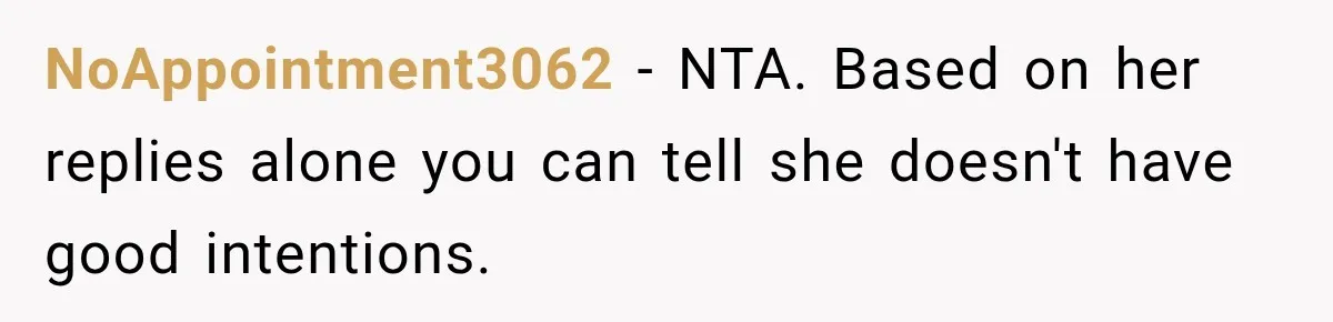 NoAppointment3062 − NTA. Based on her replies alone you can tell she doesn't have good intentions.