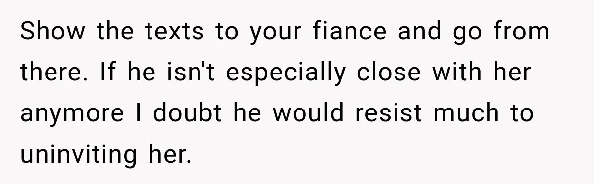 Show the texts to your fiance and go from there. If he isn't especially close with her anymore I doubt he would resist much to uninviting her.