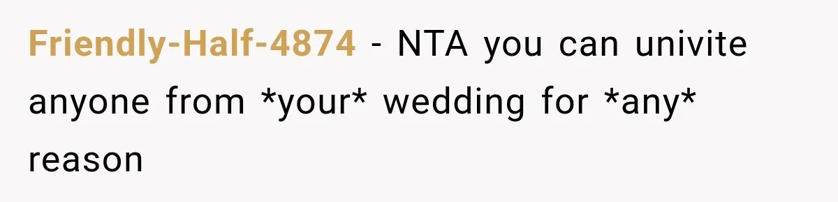 Friendly-Half-4874 − NTA you can univite anyone from *your* wedding for *any* reason