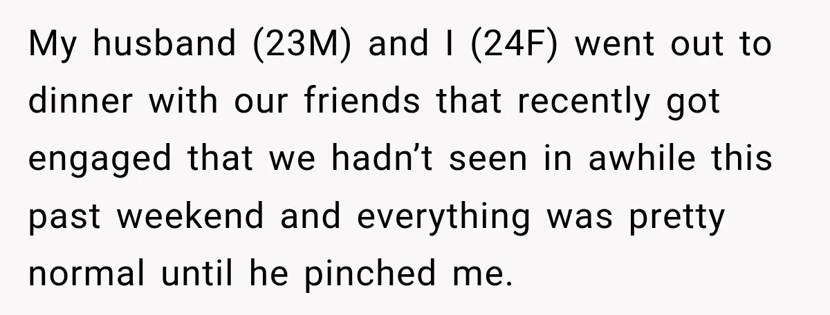 My husband (23M) and I (24F) went out to dinner with our friends that recently got engaged that we hadn’t seen in awhile this past weekend and everything was pretty...