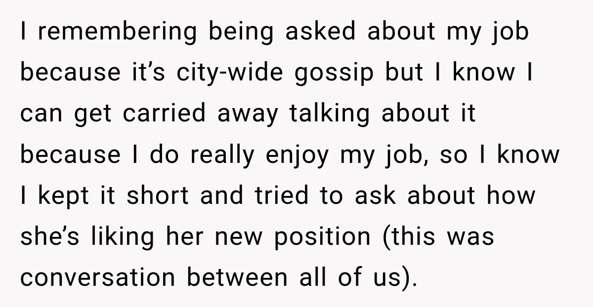 I remembering being asked about my job because it’s city-wide gossip but I know I can get carried away talking about it because I do really enjoy my job, so...