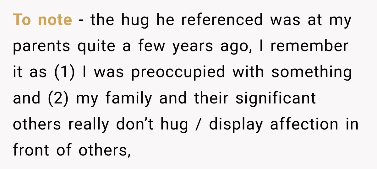 To note - the hug he referenced was at my parents quite a few years ago, I remember it as (1) I was preoccupied with something and (2) my family...
