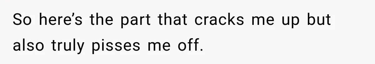 So here’s the part that cracks me up but also truly pisses me off.