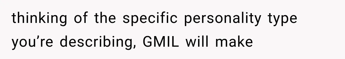 thinking of the specific personality type you’re describing, GMIL will make