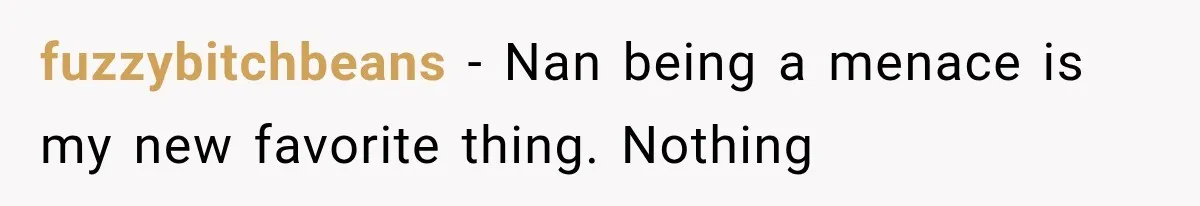 fuzzybitchbeans − Nan being a menace is my new favorite thing. Nothing