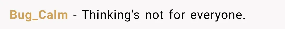 Bug_Calm − Thinking's not for everyone.