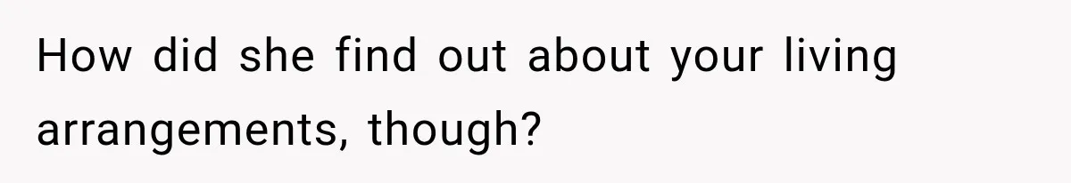 How did she find out about your living arrangements, though?