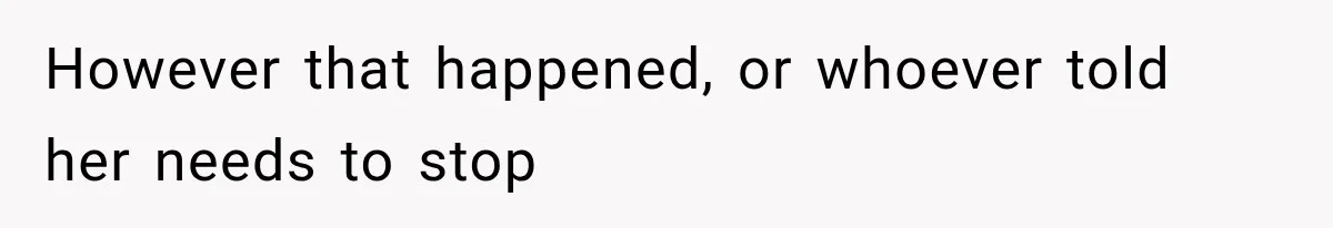 However that happened, or whoever told her needs to stop