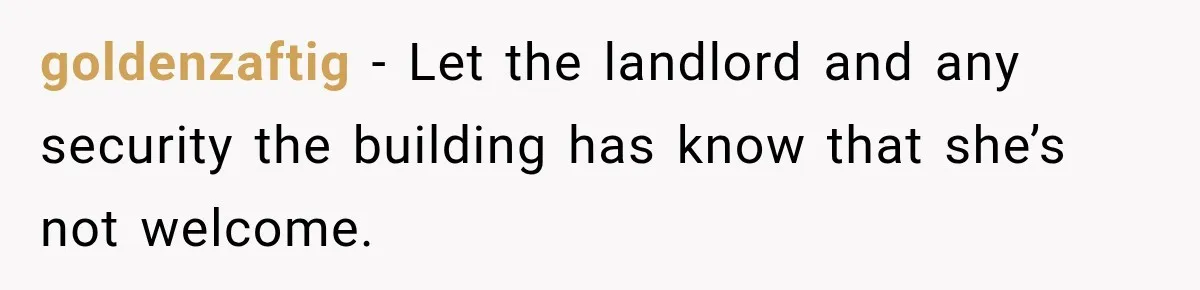 goldenzaftig − Let the landlord and any security the building has know that she’s not welcome.